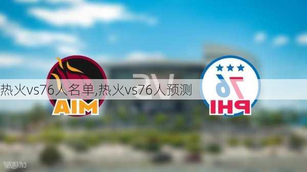 热火vs76人名单,热火vs76人预测