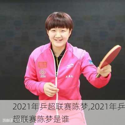 2021年乒超联赛陈梦,2021年乒超联赛陈梦是谁