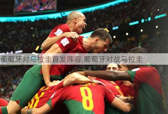 葡萄牙对乌拉圭首发阵容,葡萄牙对战乌拉圭