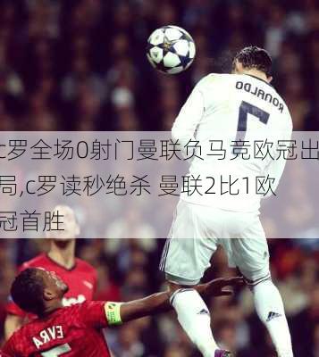 c罗全场0射门曼联负马竞欧冠出局,c罗读秒绝杀 曼联2比1欧冠首胜