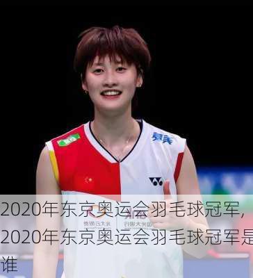 2020年东京奥运会羽毛球冠军,2020年东京奥运会羽毛球冠军是谁