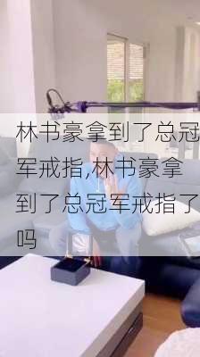 林书豪拿到了总冠军戒指,林书豪拿到了总冠军戒指了吗
