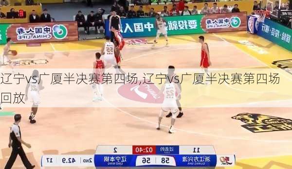 辽宁vs广厦半决赛第四场,辽宁vs广厦半决赛第四场回放