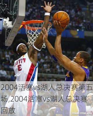 2004活塞vs湖人总决赛第五场,2004活塞vs湖人总决赛回放