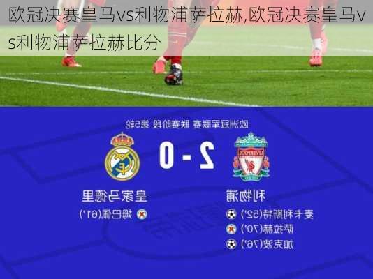 欧冠决赛皇马vs利物浦萨拉赫,欧冠决赛皇马vs利物浦萨拉赫比分