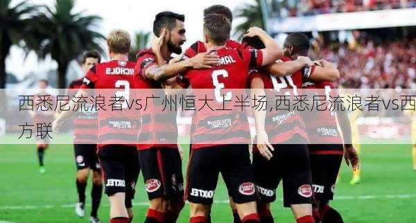 西悉尼流浪者vs广州恒大上半场,西悉尼流浪者vs西方联