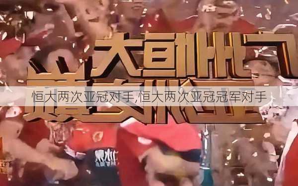 恒大两次亚冠对手,恒大两次亚冠冠军对手