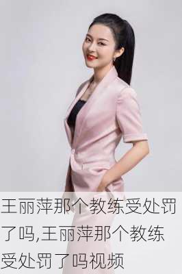 王丽萍那个教练受处罚了吗,王丽萍那个教练受处罚了吗视频