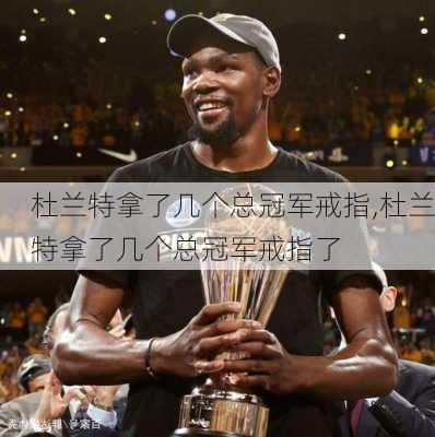 杜兰特拿了几个总冠军戒指,杜兰特拿了几个总冠军戒指了