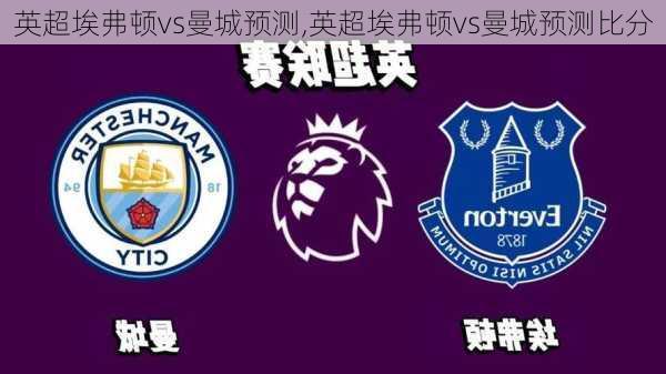 英超埃弗顿vs曼城预测,英超埃弗顿vs曼城预测比分