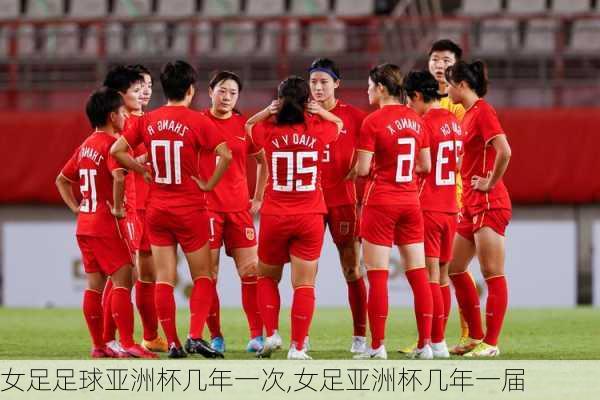 女足足球亚洲杯几年一次,女足亚洲杯几年一届