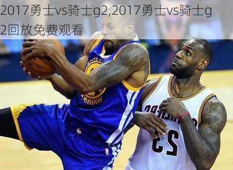 2017勇士vs骑士g2,2017勇士vs骑士g2回放免费观看