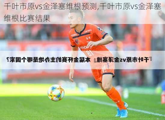 千叶市原vs金泽塞维根预测,千叶市原vs金泽塞维根比赛结果