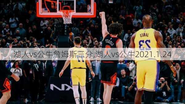 湖人vs公牛詹姆斯三分,湖人vs公牛2021.1.24