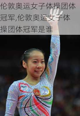 伦敦奥运女子体操团体冠军,伦敦奥运女子体操团体冠军是谁