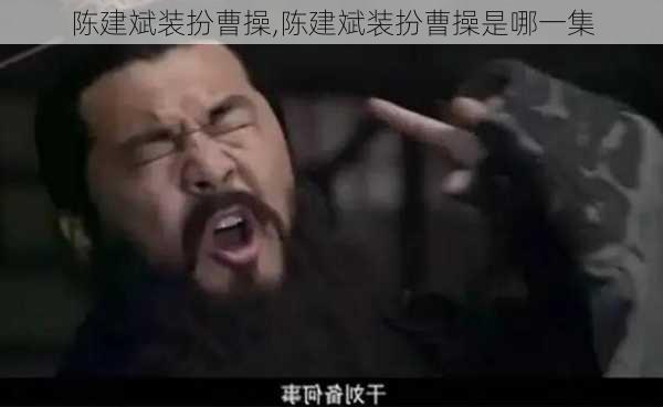 陈建斌装扮曹操,陈建斌装扮曹操是哪一集