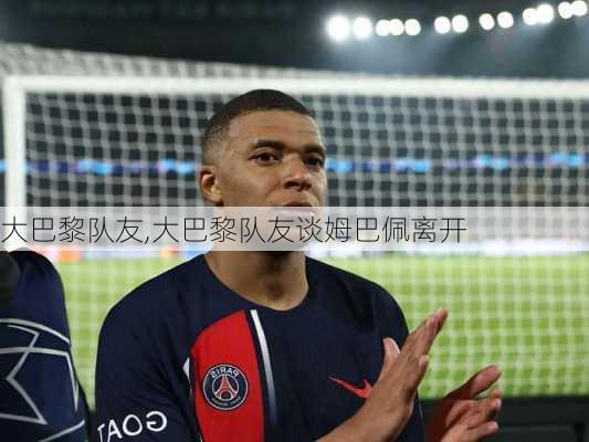 大巴黎队友,大巴黎队友谈姆巴佩离开