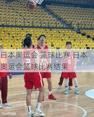 日本奥运会 篮球比赛,日本奥运会篮球比赛结果