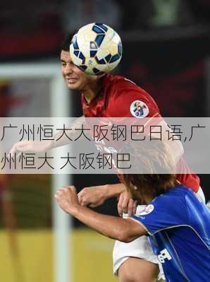 广州恒大大阪钢巴日语,广州恒大 大阪钢巴