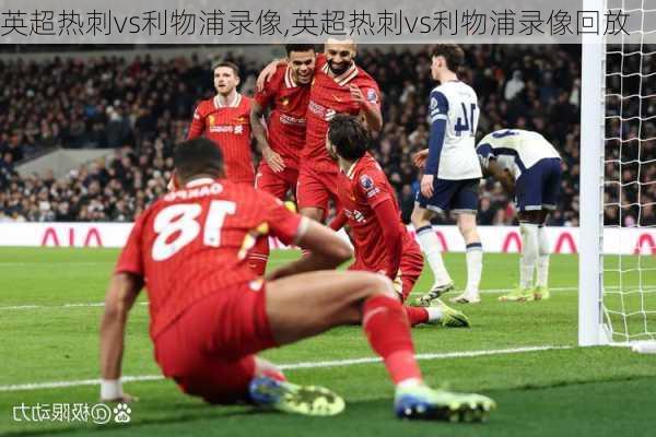 英超热刺vs利物浦录像,英超热刺vs利物浦录像回放