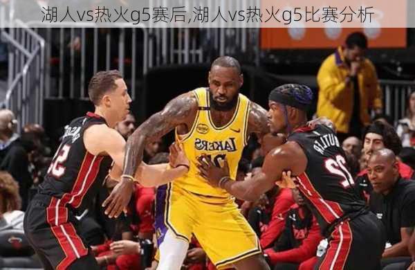 湖人vs热火g5赛后,湖人vs热火g5比赛分析