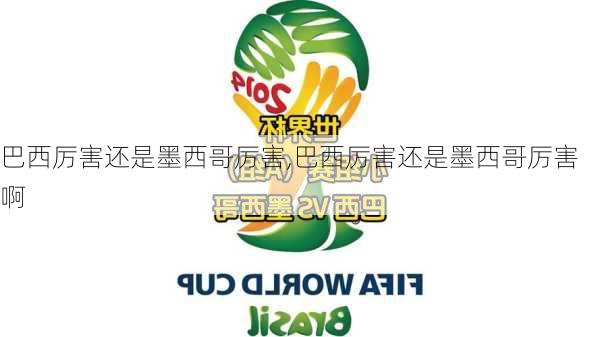 巴西厉害还是墨西哥厉害,巴西厉害还是墨西哥厉害啊
