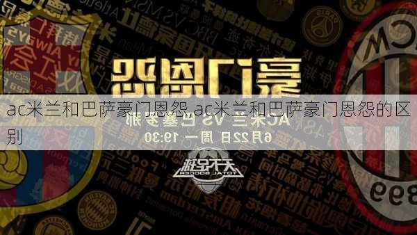 ac米兰和巴萨豪门恩怨,ac米兰和巴萨豪门恩怨的区别