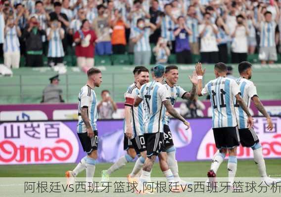 阿根廷vs西班牙篮球,阿根廷vs西班牙篮球分析