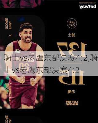 骑士vs老鹰东部决赛4:2,骑士vs老鹰东部决赛4:2