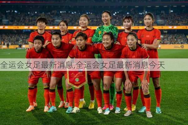 全运会女足最新消息,全运会女足最新消息今天