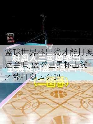 篮球世界杯出线才能打奥运会吗,篮球世界杯出线才能打奥运会吗