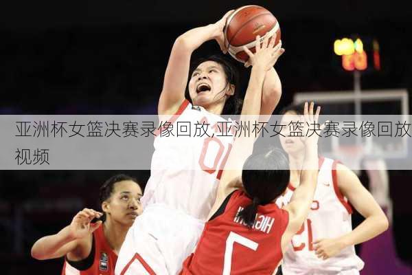 亚洲杯女篮决赛录像回放,亚洲杯女篮决赛录像回放视频