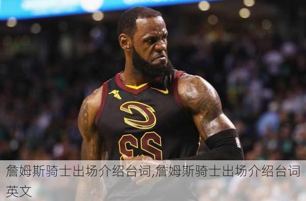 詹姆斯骑士出场介绍台词,詹姆斯骑士出场介绍台词英文