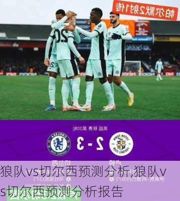 狼队vs切尔西预测分析,狼队vs切尔西预测分析报告