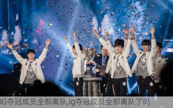 IG夺冠成员全部离队,ig夺冠成员全部离队了吗