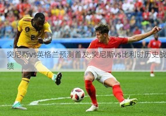 突尼斯vs英格兰预测首发,突尼斯vs比利时历史战绩
