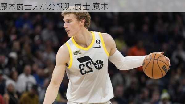 魔术爵士大小分预测,爵士 魔术