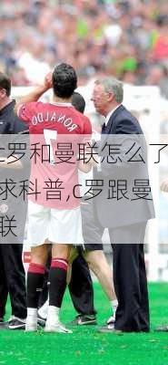 c罗和曼联怎么了求科普,c罗跟曼联