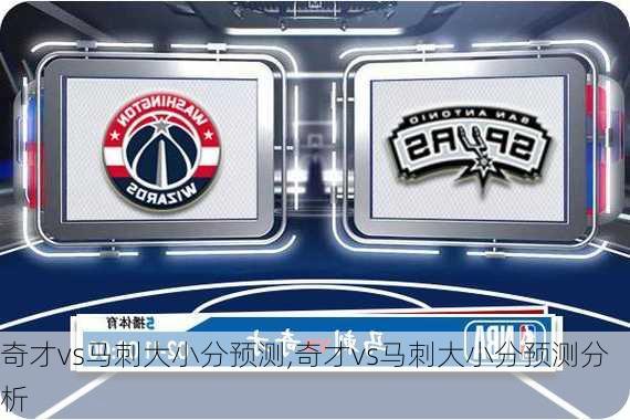 奇才vs马刺大小分预测,奇才vs马刺大小分预测分析