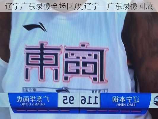 辽宁广东录像全场回放,辽宁一广东录像回放