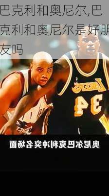 巴克利和奥尼尔,巴克利和奥尼尔是好朋友吗