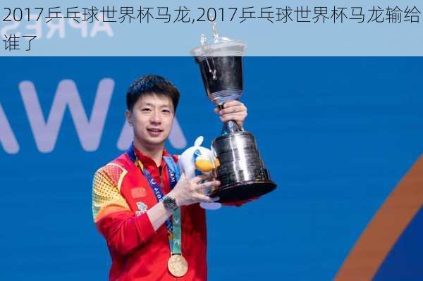 2017乒乓球世界杯马龙,2017乒乓球世界杯马龙输给谁了