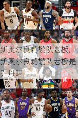 新奥尔良鹈鹕队老板,新奥尔良鹈鹕队老板是乔丹吗