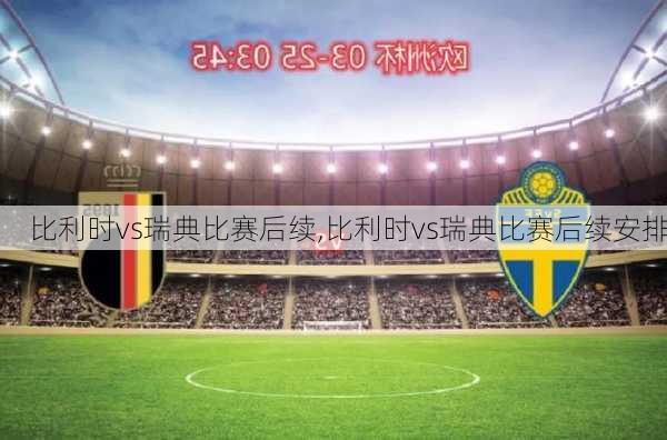 比利时vs瑞典比赛后续,比利时vs瑞典比赛后续安排