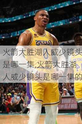 火箭大胜湖人威少镜头是哪一集,火箭大胜湖人威少镜头是哪一集的