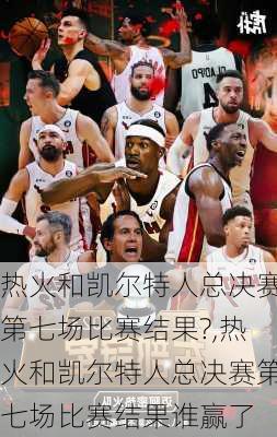 热火和凯尔特人总决赛第七场比赛结果?,热火和凯尔特人总决赛第七场比赛结果谁赢了