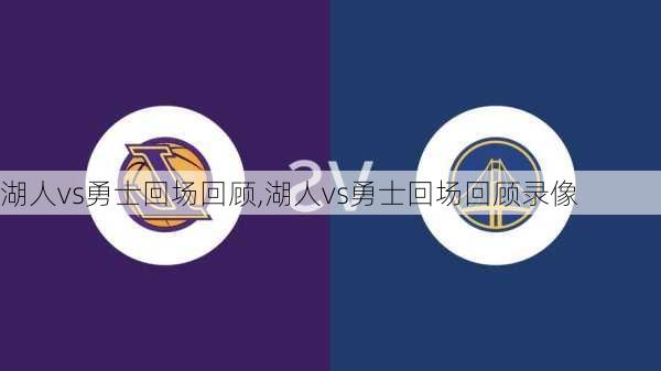 湖人vs勇士回场回顾,湖人vs勇士回场回顾录像