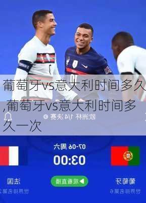 葡萄牙vs意大利时间多久,葡萄牙vs意大利时间多久一次
