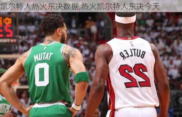 凯尔特人热火东决数据,热火凯尔特人东决今天