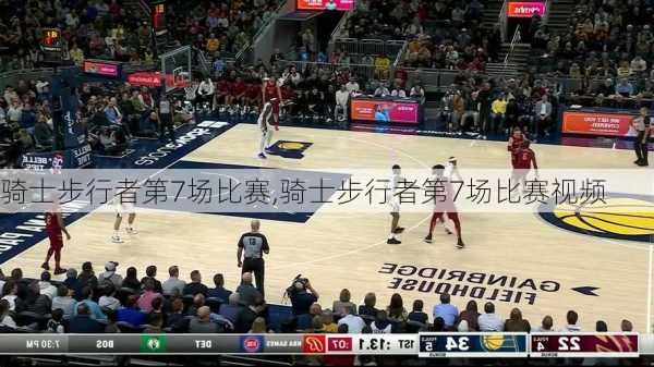 骑士步行者第7场比赛,骑士步行者第7场比赛视频
